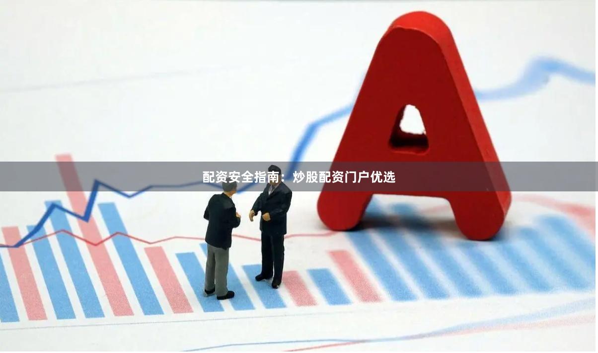 配资安全指南：炒股配资门户优选