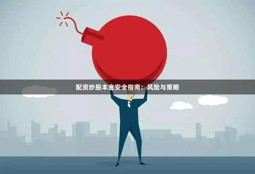 配资炒股本金安全指南：风险与策略