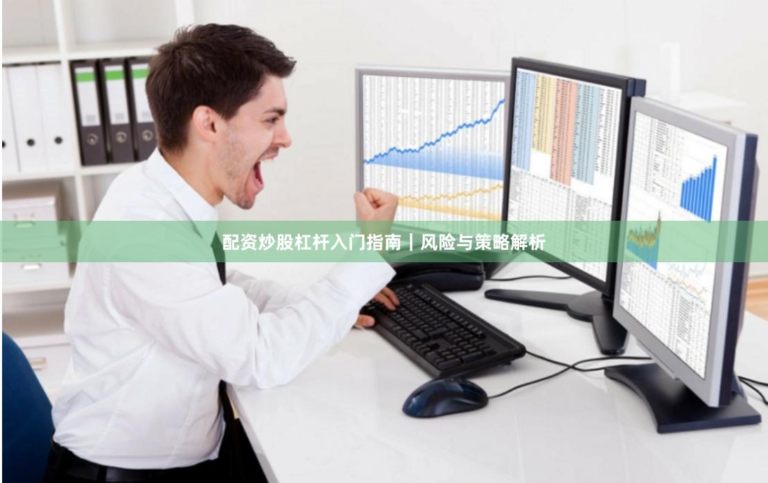 配资炒股杠杆入门指南｜风险与策略解析