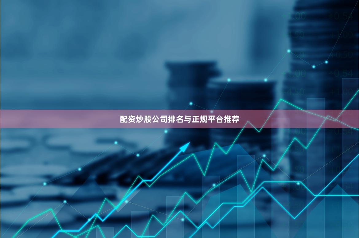 配资炒股公司排名与正规平台推荐