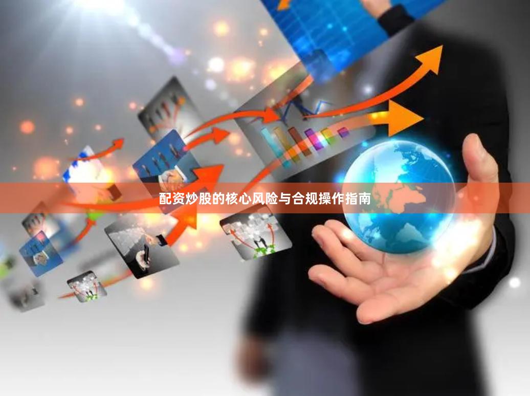 配资炒股的核心风险与合规操作指南