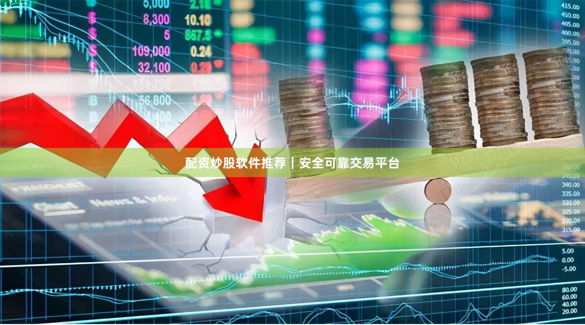 配资炒股软件推荐｜安全可靠交易平台