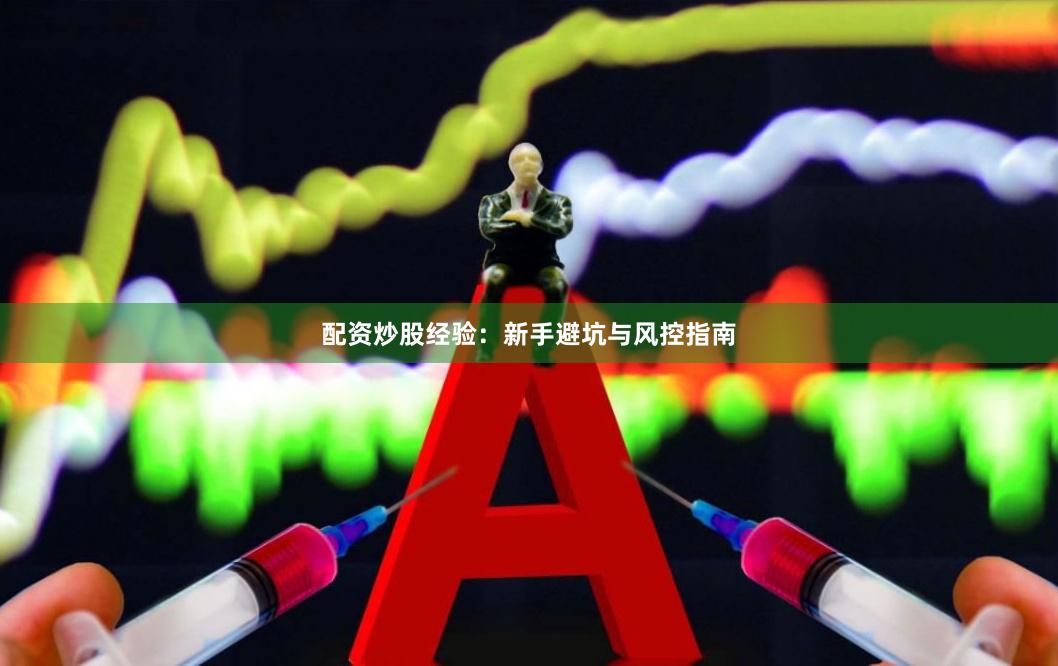 配资炒股经验：新手避坑与风控指南