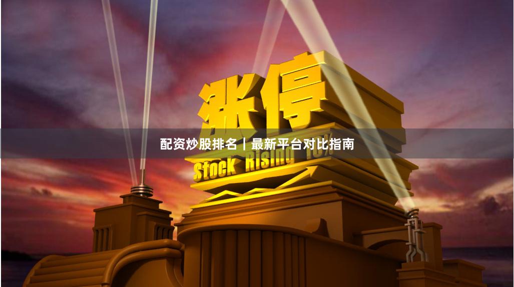配资炒股排名｜最新平台对比指南