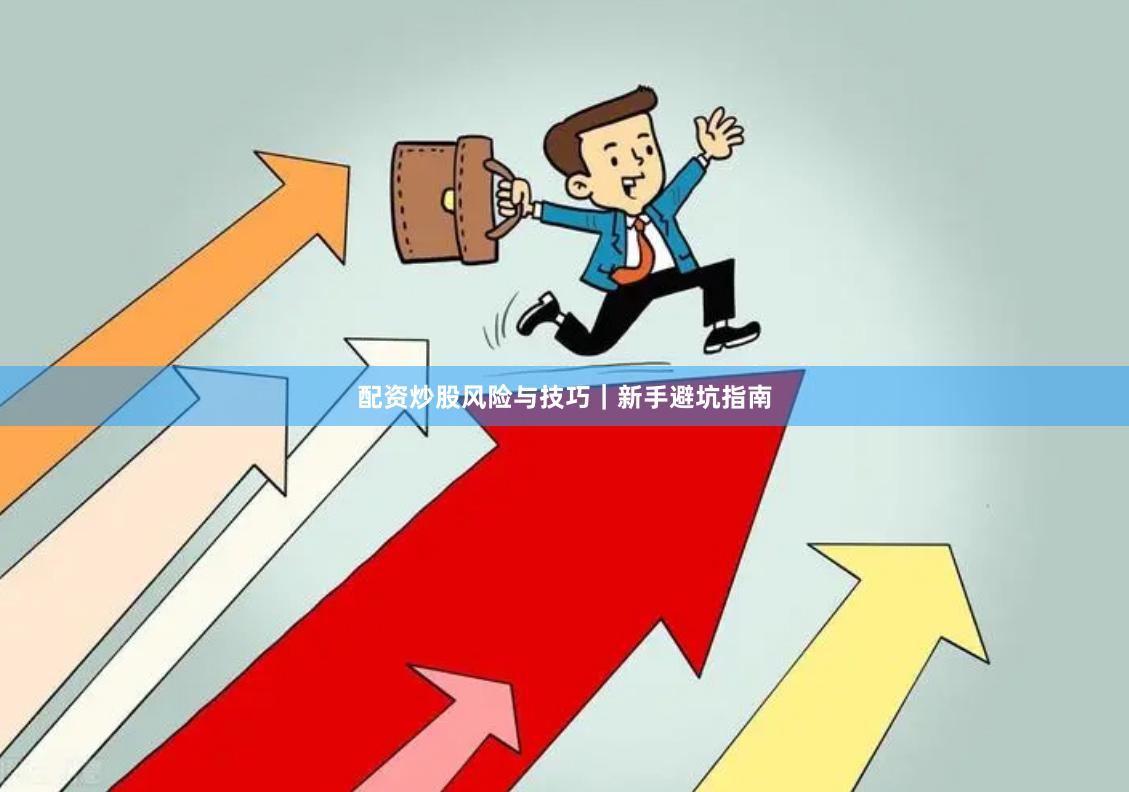 配资炒股风险与技巧｜新手避坑指南