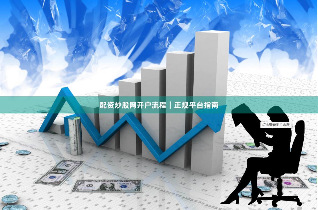 配资炒股网开户流程｜正规平台指南