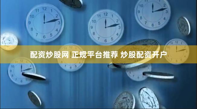 配资炒股网 正规平台推荐 炒股配资开户