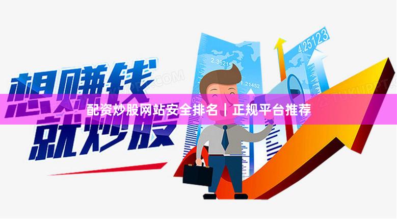 配资炒股网站安全排名｜正规平台推荐