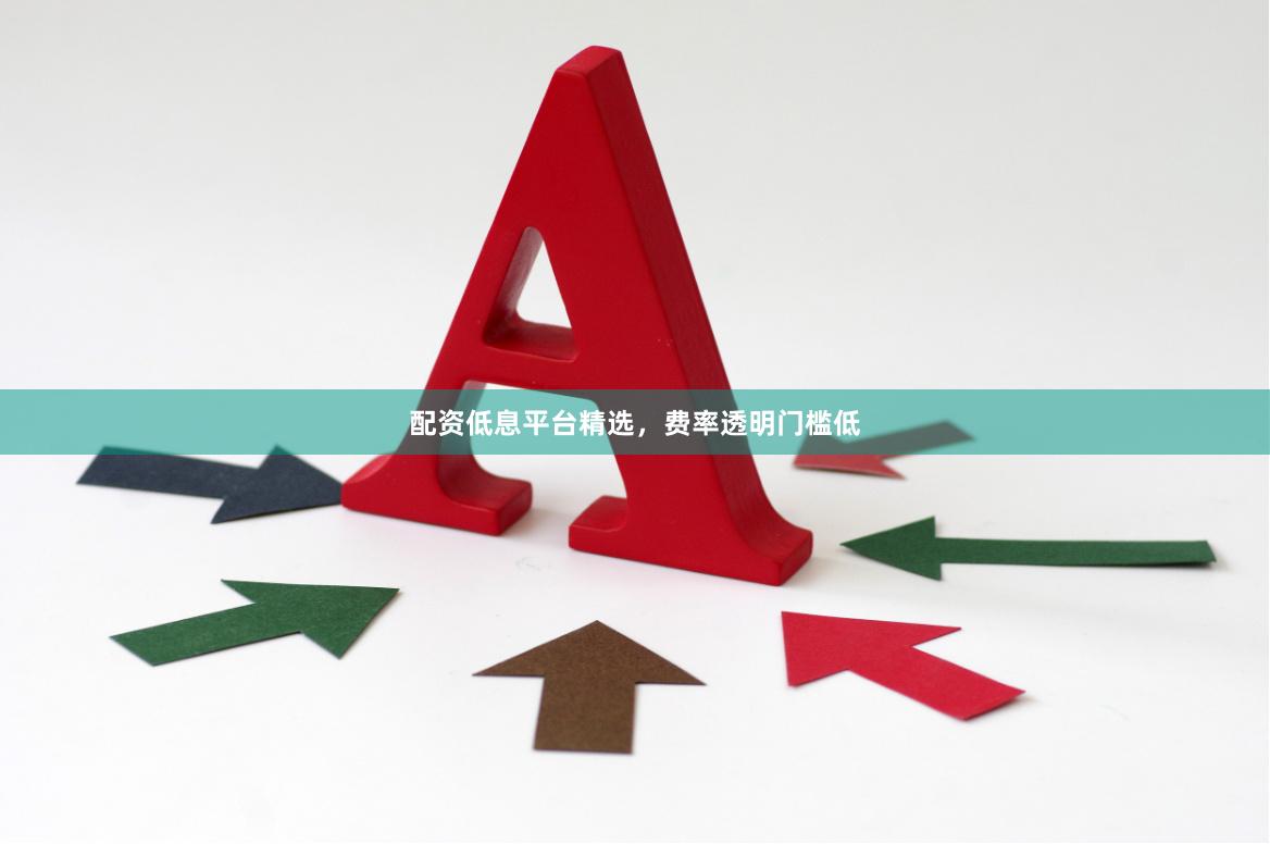 配资低息平台精选，费率透明门槛低