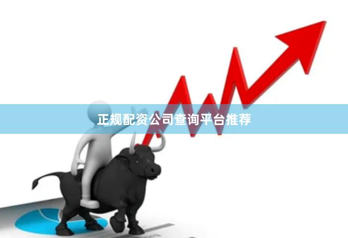 正规配资公司查询平台推荐