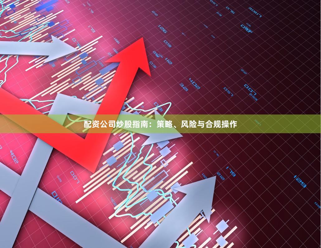 配资公司炒股指南：策略、风险与合规操作