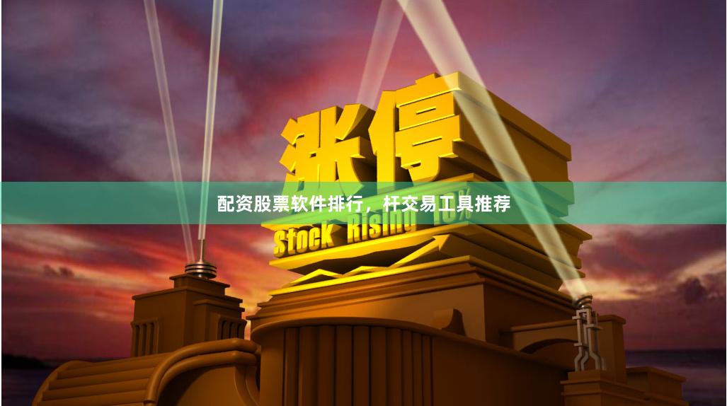 配资股票软件排行，杆交易工具推荐