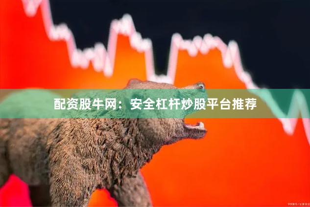 配资股牛网：安全杠杆炒股平台推荐