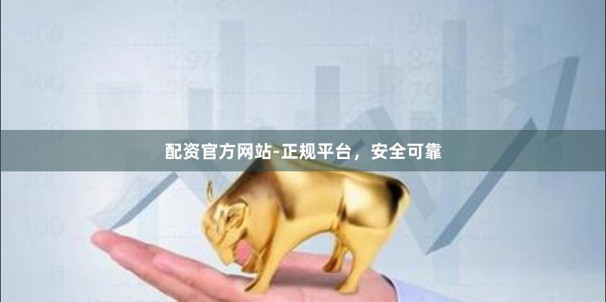 配资官方网站-正规平台，安全可靠