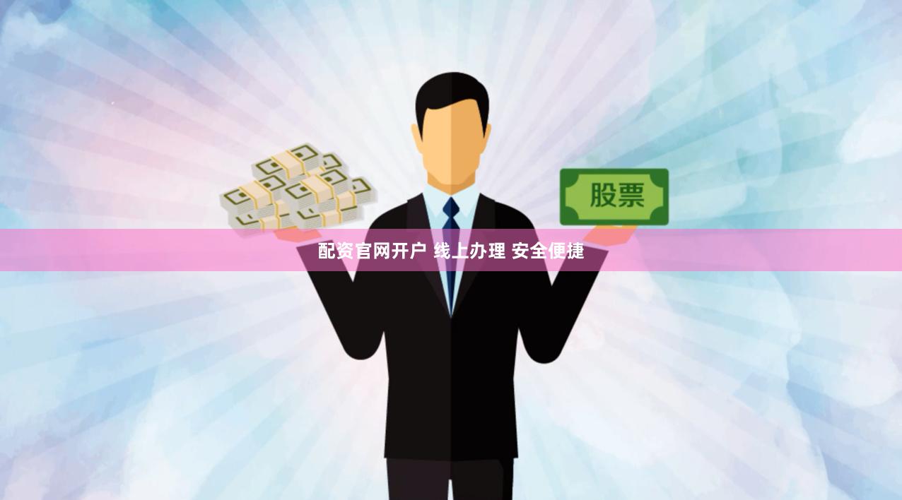配资官网开户 线上办理 安全便捷