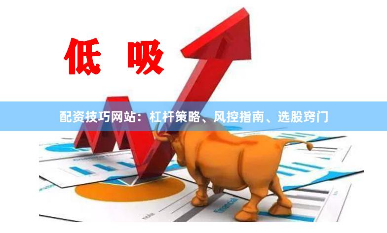 配资技巧网站：杠杆策略、风控指南、选股窍门