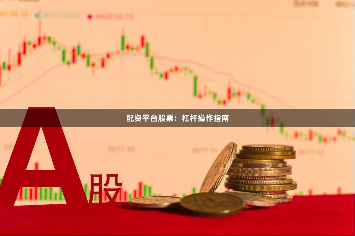 配资平台股票：杠杆操作指南