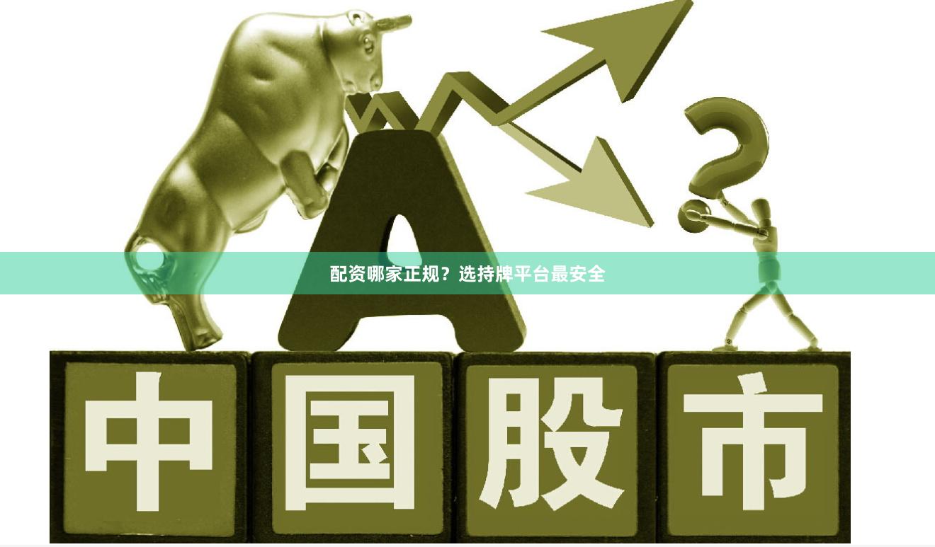 配资哪家正规？选持牌平台最安全