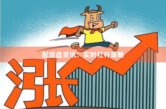 配资盘资讯：实时杠杆策略