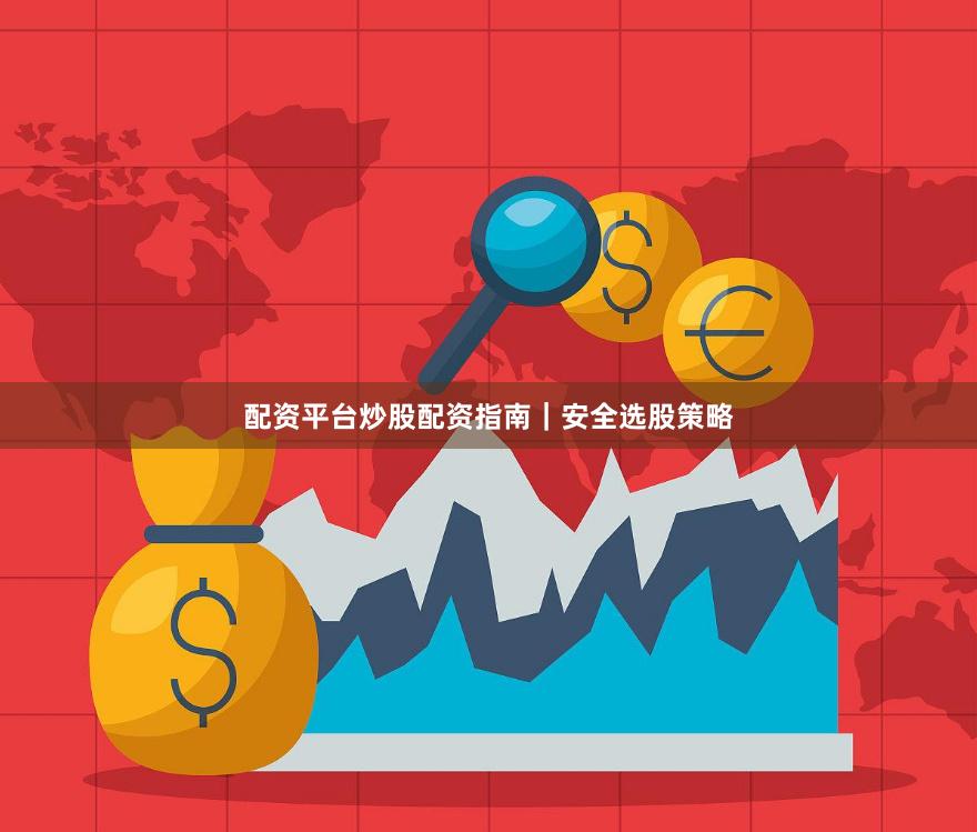 配资平台炒股配资指南｜安全选股策略