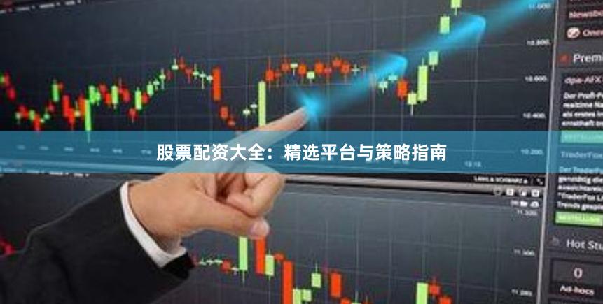 股票配资大全：精选平台与策略指南
