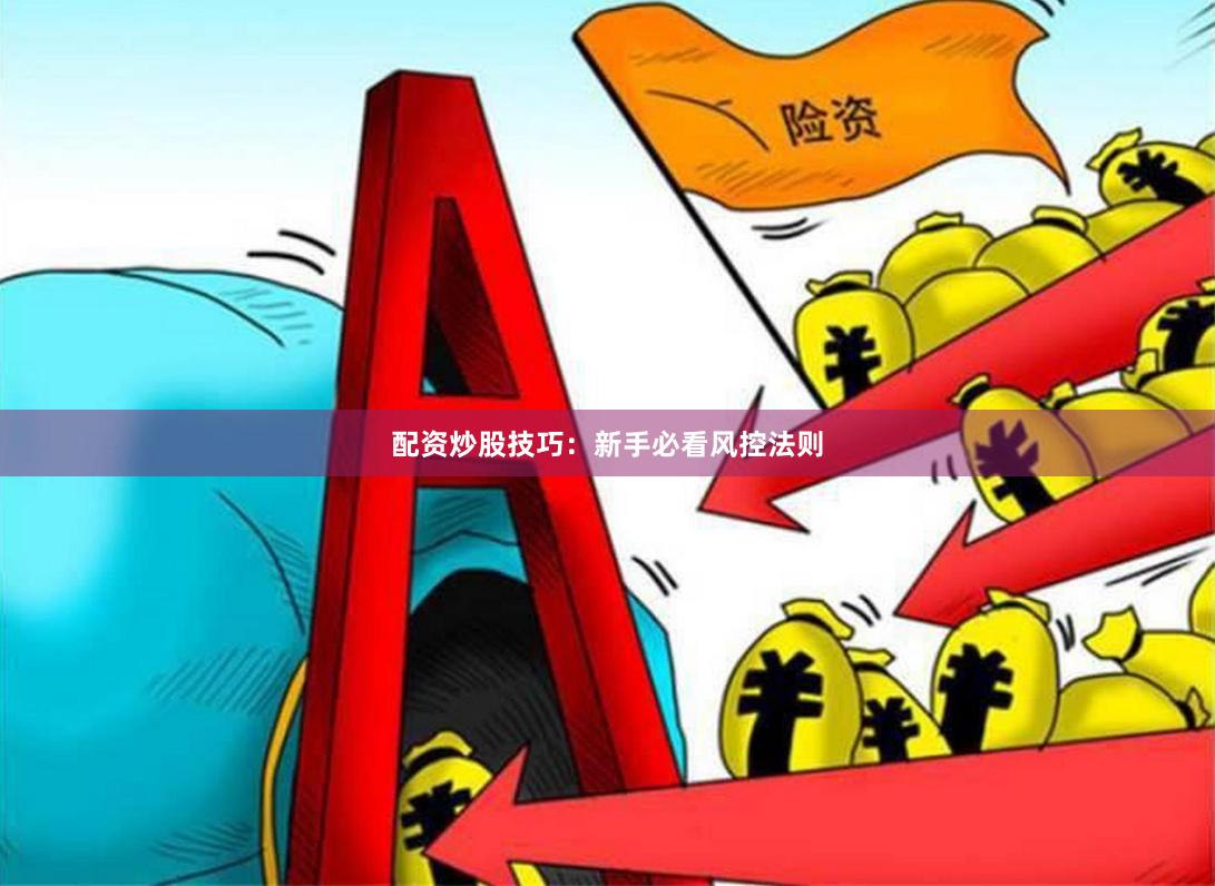 配资炒股技巧：新手必看风控法则