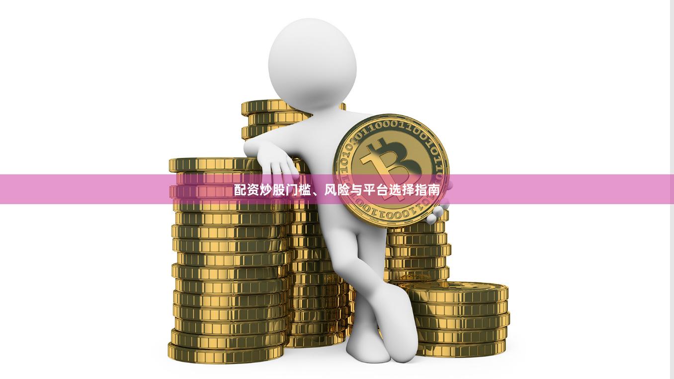 配资炒股门槛、风险与平台选择指南